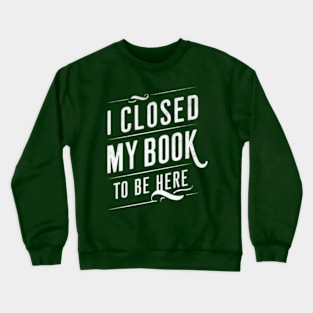 I Closed My Book To Be Here Crewneck Sweatshirt